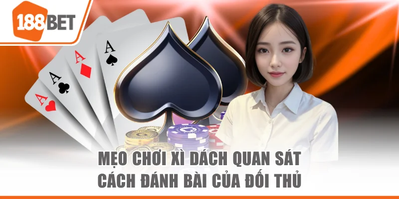 Mẹo Chơi Xì Dách Hiệu Quả, Tăng Cơ Thắng Lớn Nhanh Chóng Mẹo chơi Xì Dách quan sát cách đánh bài của đối thủ