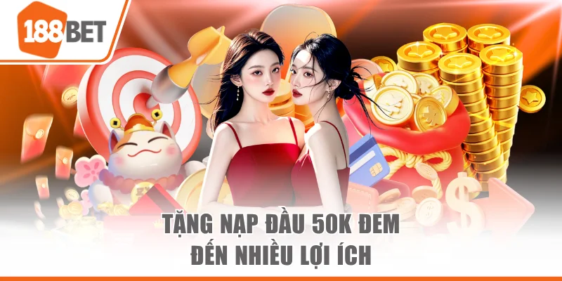 Tặng Nạp Đầu 50K Đem Đến Khoản Vốn Hấp Dẫn Cho Thành Viên Tặng nạp đầu 50K đem đến nhiều lợi ích