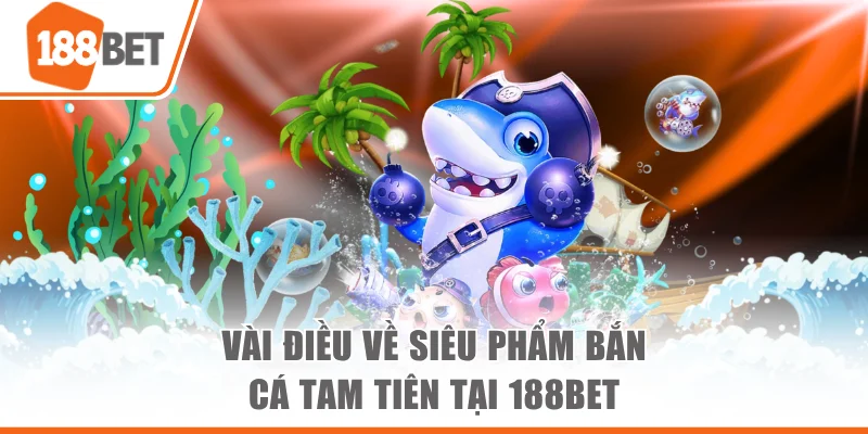 Bắn Cá Tam Tiên 188bet - Trải Nghiệm Săn Thưởng Hấp Dẫn Vài điều về siêu phẩm Bắn Cá Tam Tiên tại 188bet